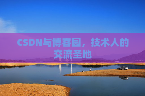 CSDN与博客园,技术人的交流圣地 CSDN与博客园,技术人的交流圣地